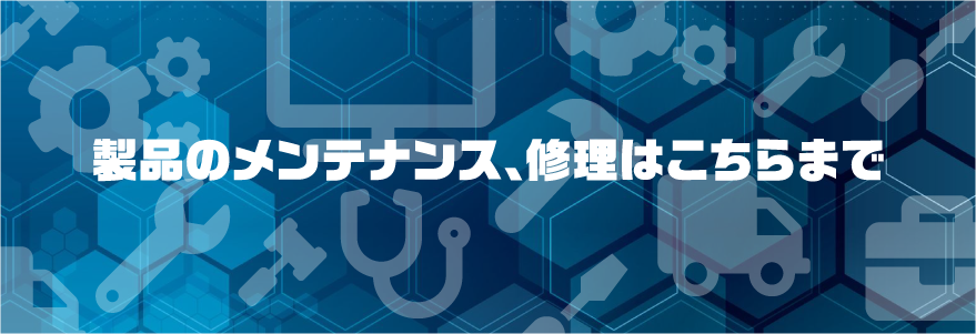 製品のメンテナンス、修理はこちらまで