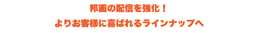 邦画の配信を強化！よりお客様に喜ばれるラインナップへ