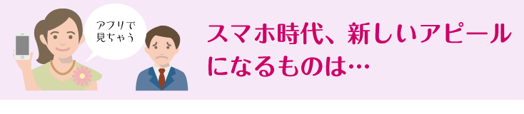 スマホ時代、新しいアピールになるものは…